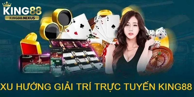 Xu Hướng Giải Trí Trực Tuyến king88 mở ra một kỷ nguyên mới của ngành cá cược và trò chơi online