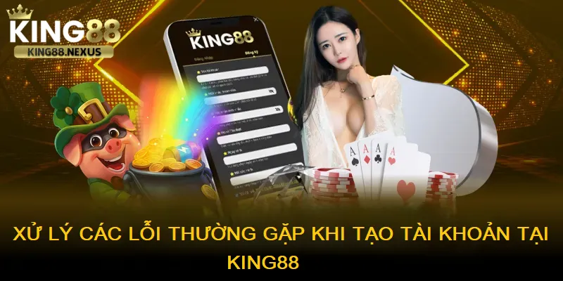 Xử lý các lỗi thường gặp khi tạo tài khoản chơi tại king88 
