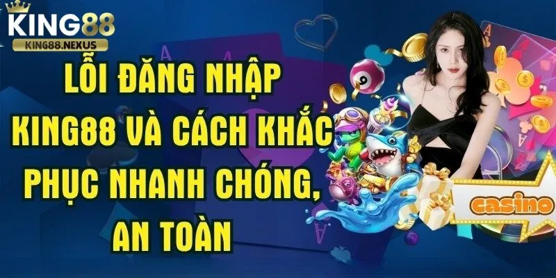 Đăng nhập king88 Các sự cố thường gặp khi đăng nhập vào tài khoản king88 và cách khắc phục